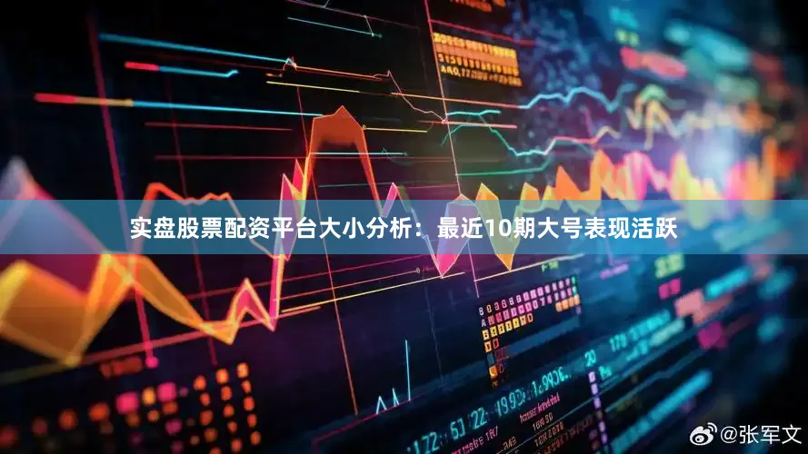 实盘股票配资平台　　大小分析：最近10期大号表现活跃