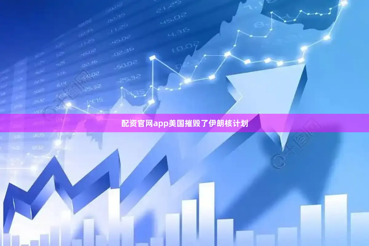 配资官网app美国摧毁了伊朗核计划
