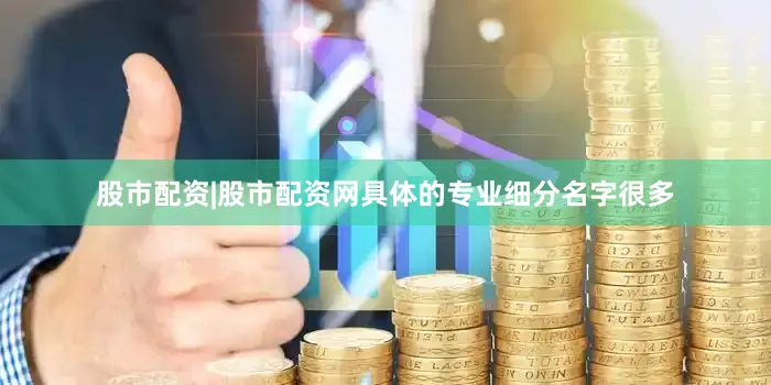 股市配资|股市配资网具体的专业细分名字很多