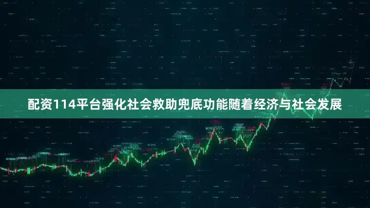 配资114平台强化社会救助兜底功能　　随着经济与社会发展