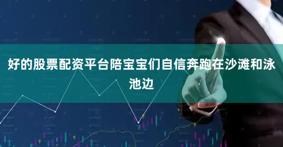 好的股票配资平台陪宝宝们自信奔跑在沙滩和泳池边