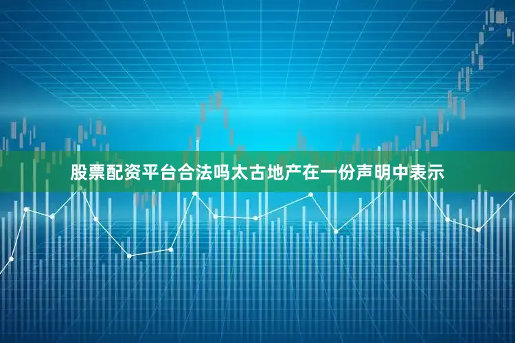 股票配资平台合法吗　　太古地产在一份声明中表示