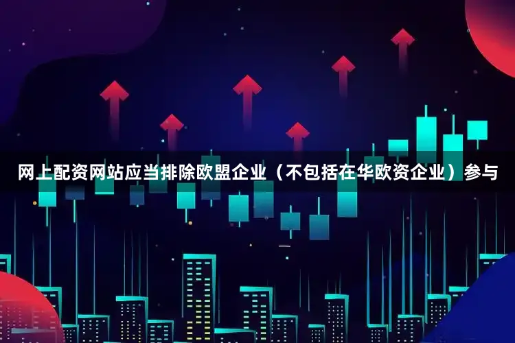 网上配资网站应当排除欧盟企业（不包括在华欧资企业）参与