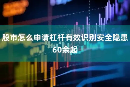 股市怎么申请杠杆有效识别安全隐患60余起