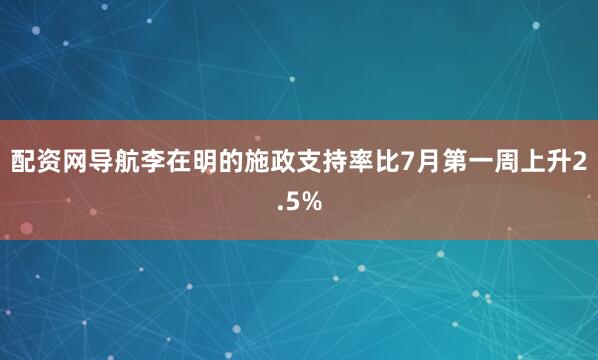 配资网导航李在明的施政支持率比7月第一周上升2.5%