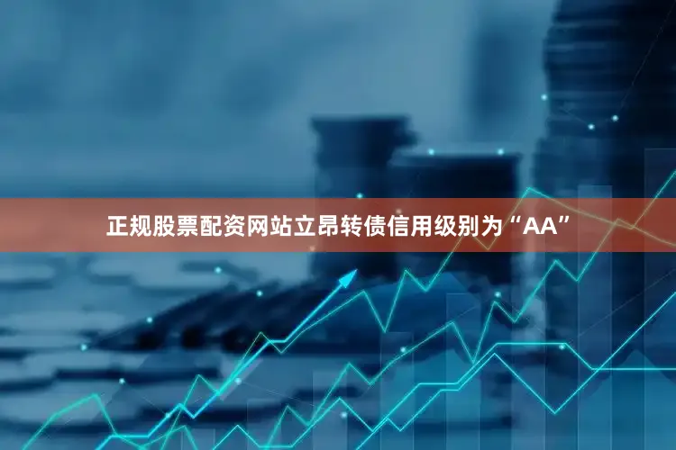 正规股票配资网站立昂转债信用级别为“AA”