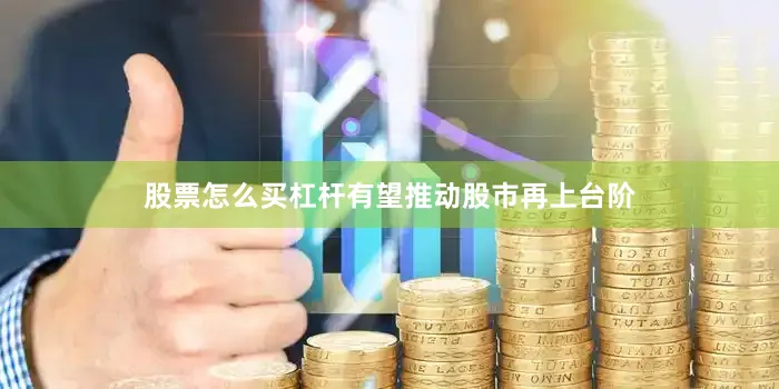 股票怎么买杠杆有望推动股市再上台阶