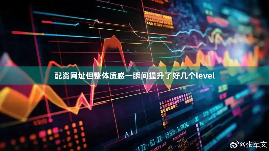 配资网址但整体质感一瞬间提升了好几个level