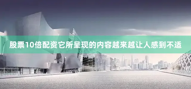 股票10倍配资它所呈现的内容越来越让人感到不适