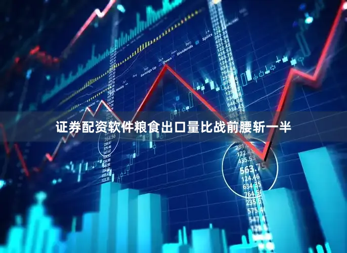 证券配资软件粮食出口量比战前腰斩一半