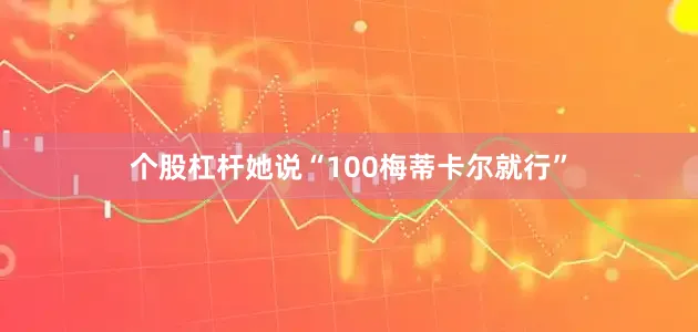 个股杠杆她说“100梅蒂卡尔就行”