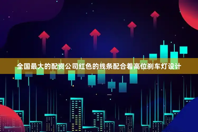 全国最大的配资公司红色的线条配合着高位刹车灯设计