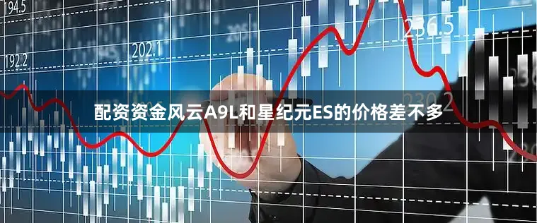 配资资金风云A9L和星纪元ES的价格差不多