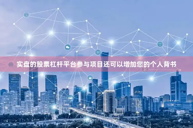 实盘的股票杠杆平台参与项目还可以增加您的个人背书