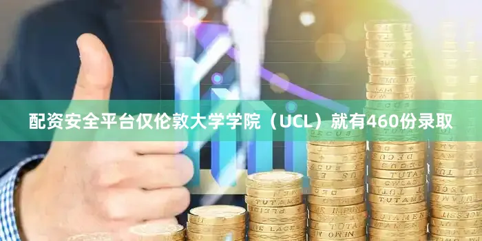 配资安全平台仅伦敦大学学院（UCL）就有460份录取