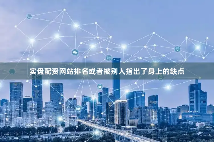 实盘配资网站排名或者被别人指出了身上的缺点
