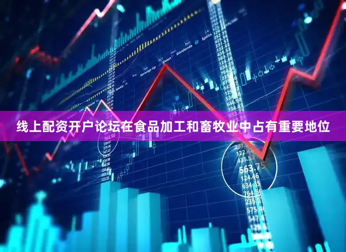 线上配资开户论坛在食品加工和畜牧业中占有重要地位