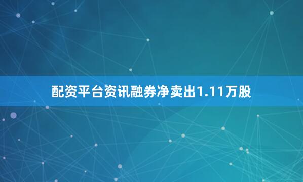 配资平台资讯融券净卖出1.11万股