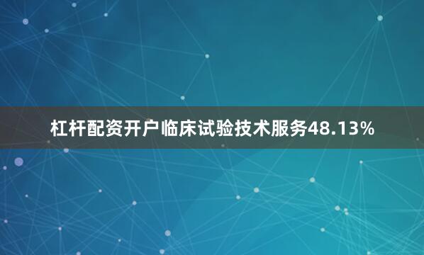 杠杆配资开户临床试验技术服务48.13%