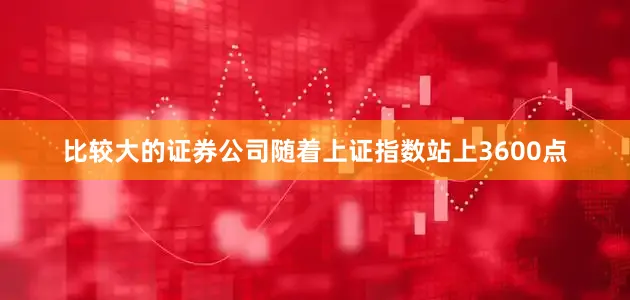 比较大的证券公司随着上证指数站上3600点