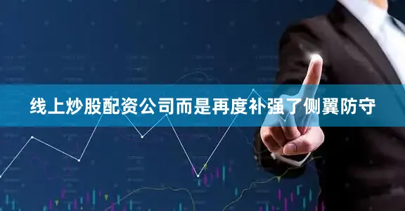 线上炒股配资公司而是再度补强了侧翼防守
