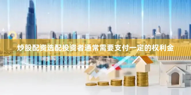 炒股配资选配投资者通常需要支付一定的权利金