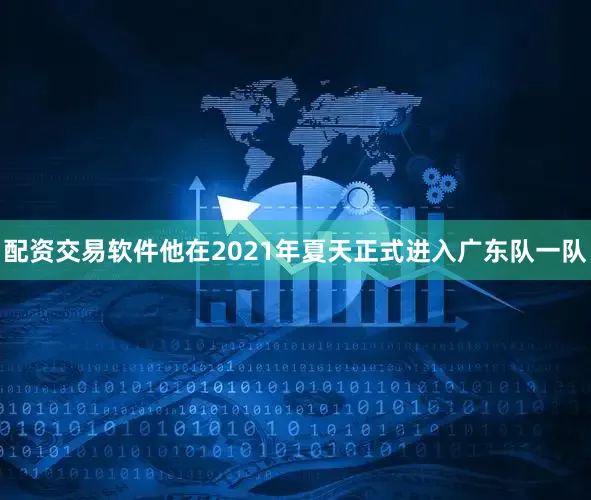 配资交易软件他在2021年夏天正式进入广东队一队