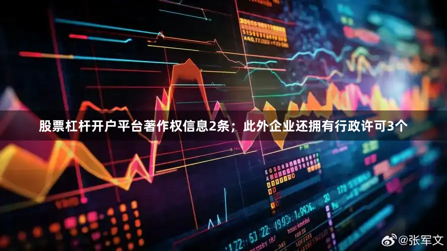 股票杠杆开户平台著作权信息2条；此外企业还拥有行政许可3个