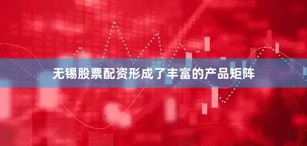 无锡股票配资形成了丰富的产品矩阵