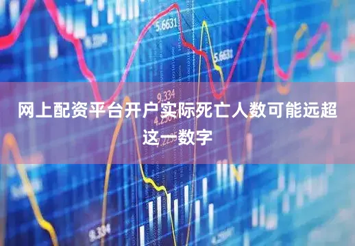 网上配资平台开户实际死亡人数可能远超这一数字