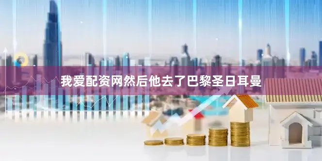 我爱配资网然后他去了巴黎圣日耳曼