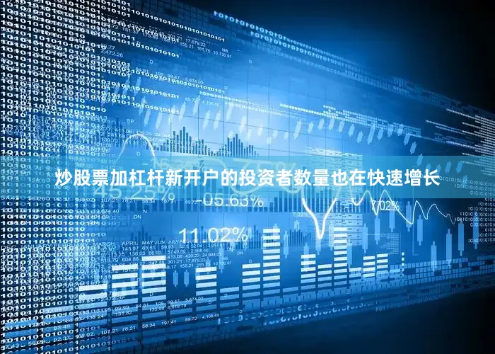 炒股票加杠杆新开户的投资者数量也在快速增长